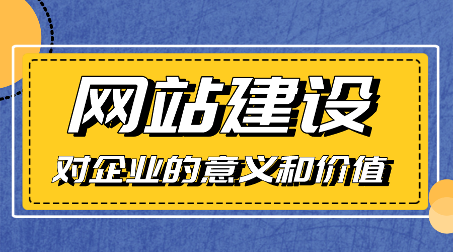 網(wǎng)站建設(shè)對(duì)企業(yè)的意義和價(jià)值是什么？