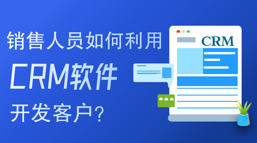 銷售人員如何使用CRM軟件開發(fā)客戶？